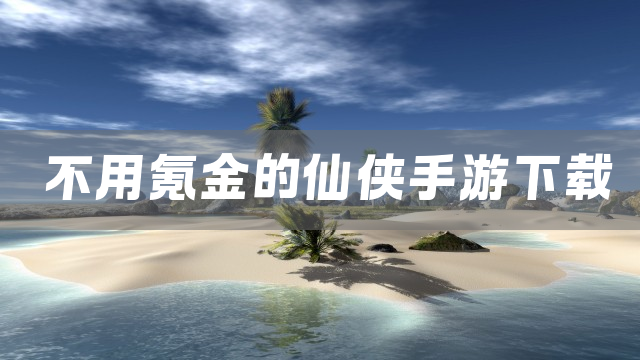不用氪金的仙侠手游下载