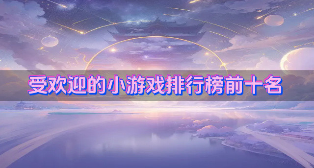 受欢迎的小游戏排行榜前十名