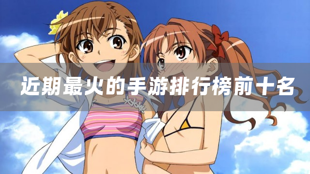 近期最火的手游排行榜前十名