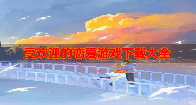 受欢迎的恋爱游戏下载大全