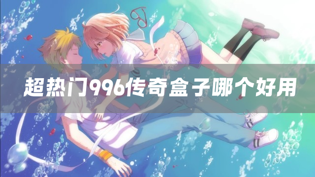 超热门996传奇盒子哪个好用