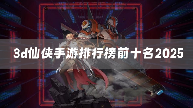 3d仙侠手游排行榜前十名2025