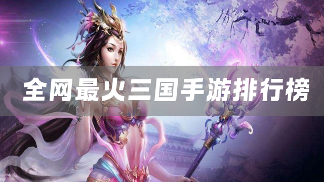 全网最火三国手游排行榜
