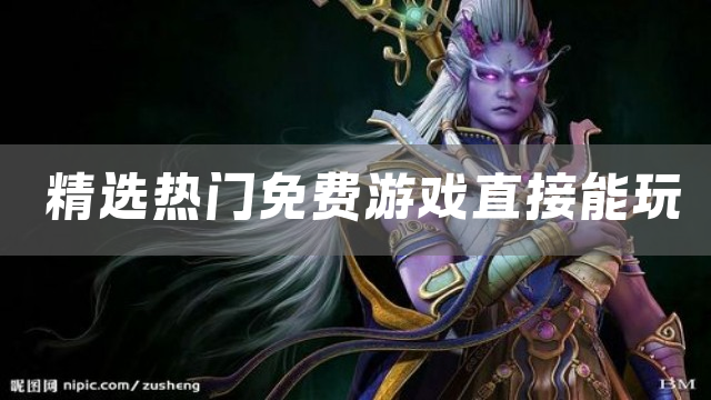 精选热门免费游戏直接能玩
