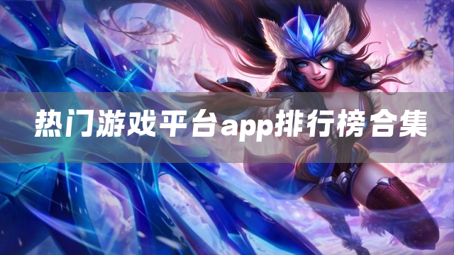 热门游戏平台app排行榜合集
