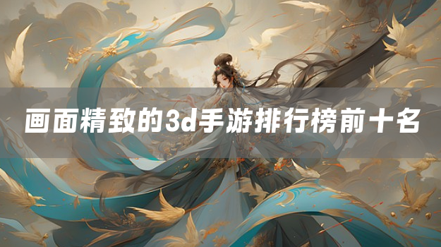 画面精致的3d手游排行榜前十名