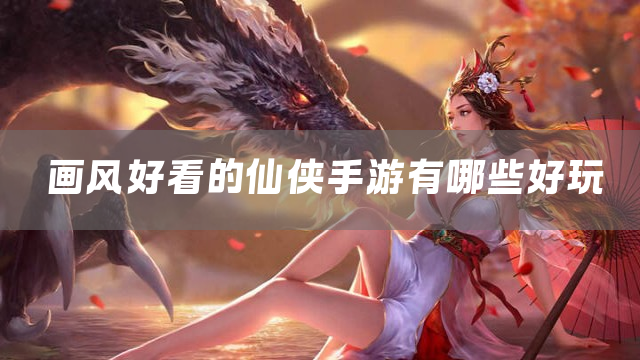 画风好看的仙侠手游有哪些好玩