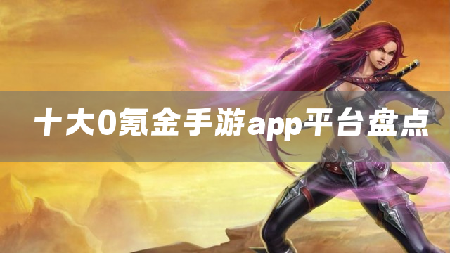 十大0氪金手游app平台盘点