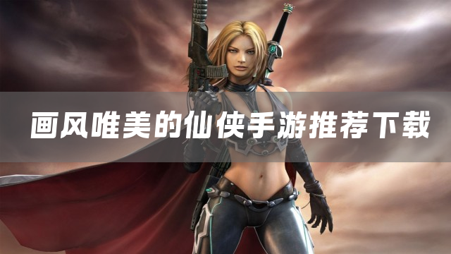 画风唯美的仙侠手游推荐下载