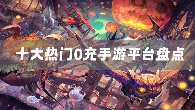 十大热门0充手游平台盘点