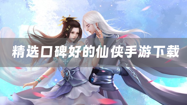 精选口碑好的仙侠手游下载