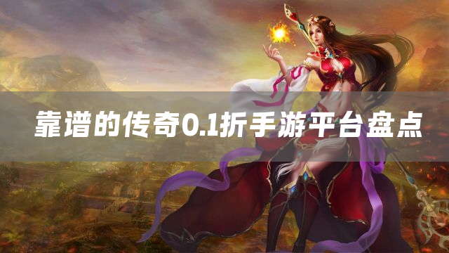 靠谱的传奇0.1折手游平台盘点