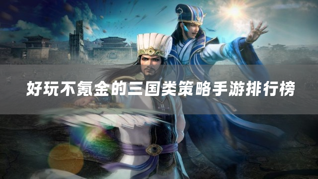 好玩不氪金的三国类策略手游排行榜