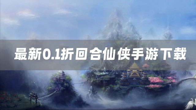 最新0.1折回合仙侠手游下载