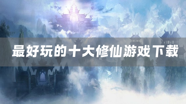 最好玩的十大修仙游戏下载