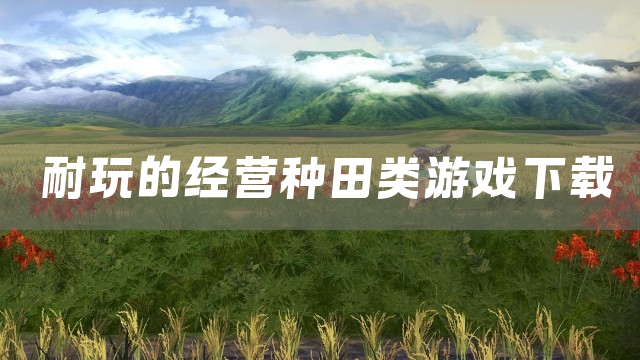 耐玩的经营种田类游戏下载