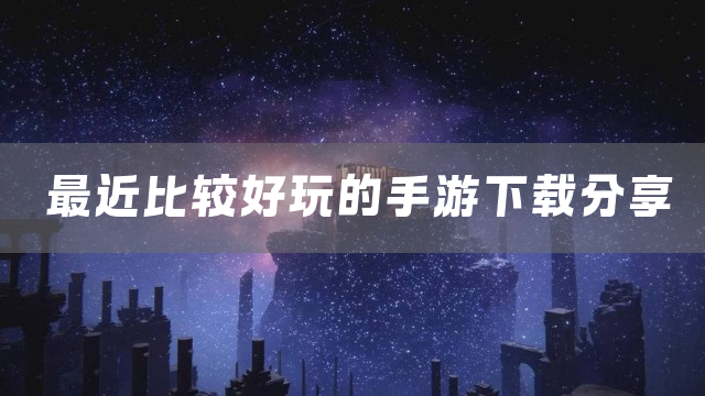 最近比较好玩的手游下载分享