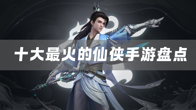 十大最火的仙侠手游盘点