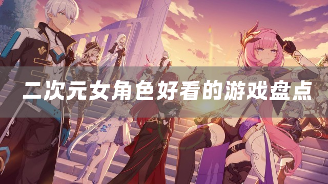 二次元女角色好看的游戏盘点