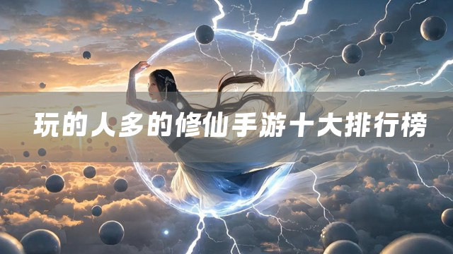 玩的人多的修仙手游十大排行榜