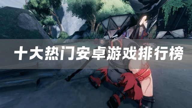 十大热门安卓游戏排行榜