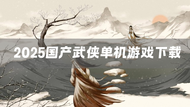 2025国产武侠单机游戏下载