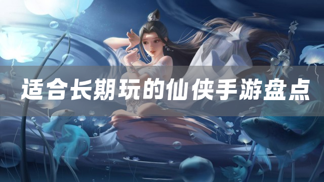 适合长期玩的仙侠手游盘点