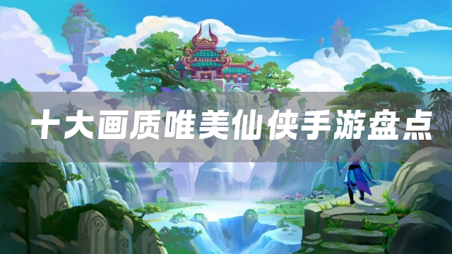 十大画质唯美仙侠手游盘点