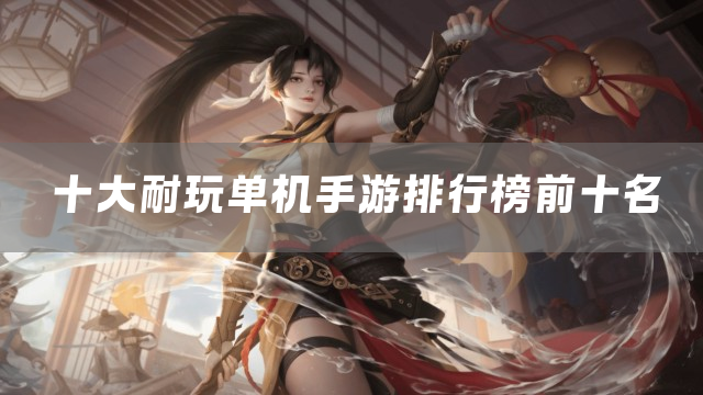 十大耐玩单机手游排行榜前十名