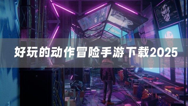 好玩的动作冒险手游下载2025