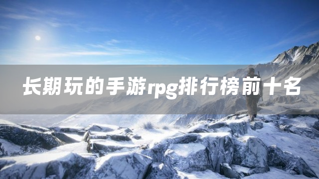 长期玩的手游rpg排行榜前十名