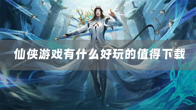 2025好玩的仙侠手游推荐分享