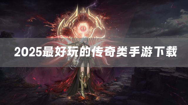 2025最好玩的传奇类手游下载