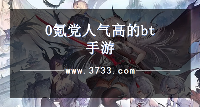 0氪党人气高的bt手游