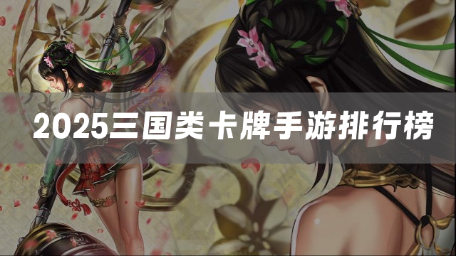 2025三国类卡牌手游排行榜