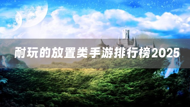 耐玩的放置类手游排行榜2025