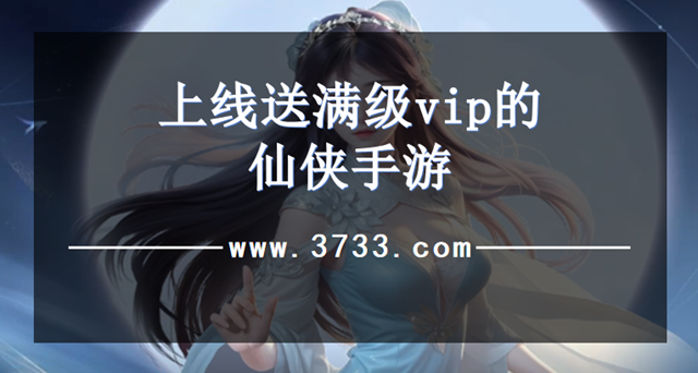 上线送满级vip的仙侠手游