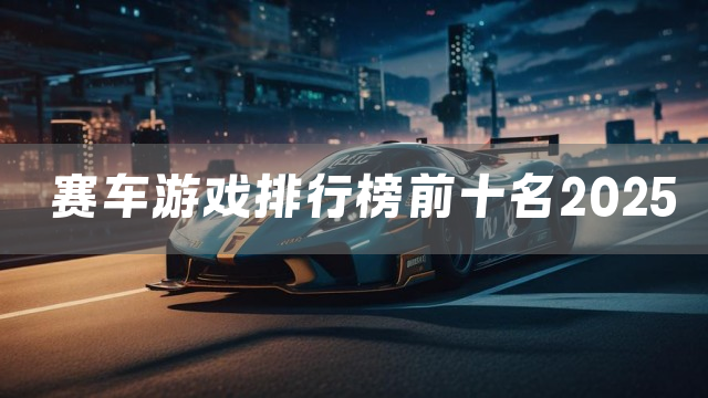 赛车游戏排行榜前十名2025