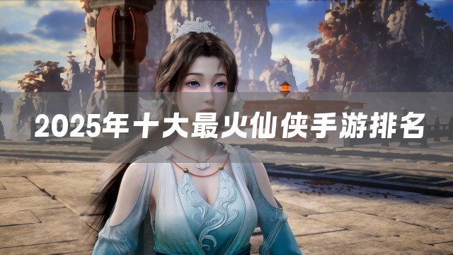 2025年十大最火仙侠手游排名