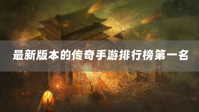 最新版本的传奇手游排行榜第一名