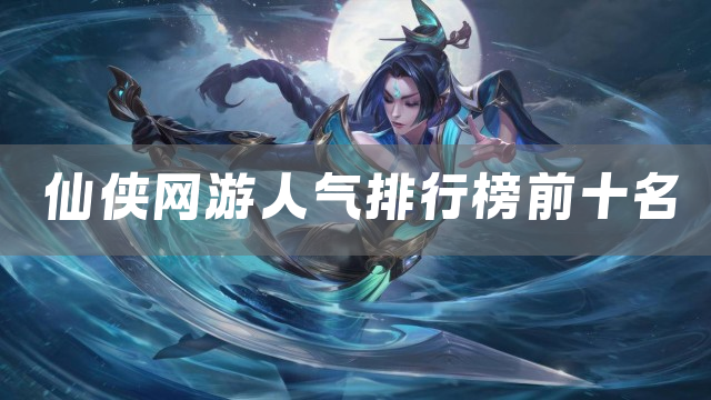 仙侠网游人气排行榜前十名