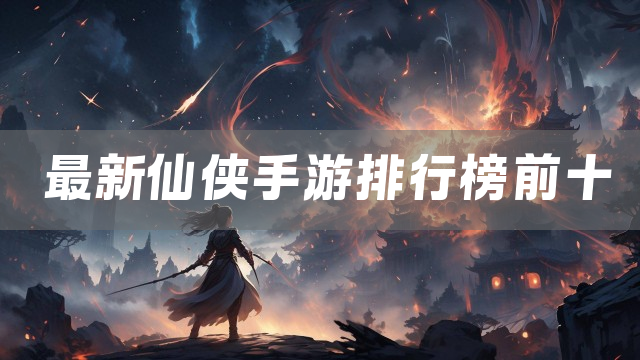 最新仙侠手游排行榜单合集