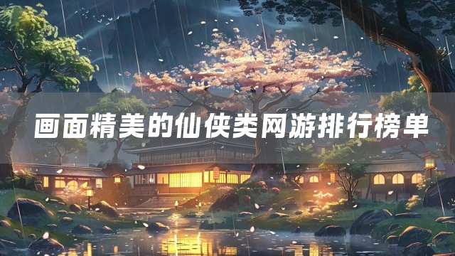 画面精美的仙侠类网游排行榜单