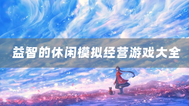 益智的休闲模拟经营游戏大全