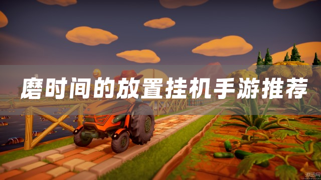 磨时间的放置挂机手游推荐