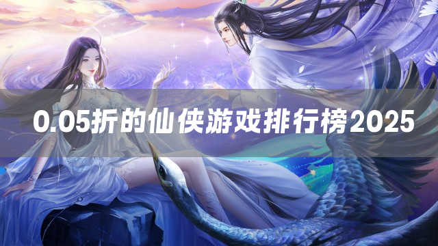 0.05折的仙侠游戏排行榜2025