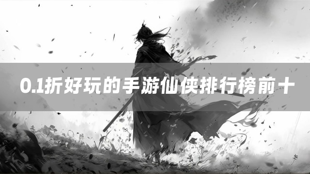 0.1折好玩的手游仙侠排行榜前十