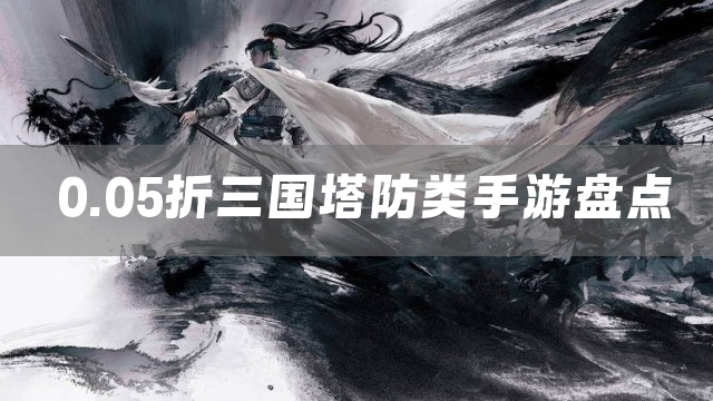 0.05折三国塔防类手游盘点