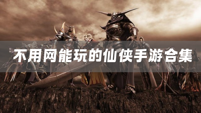不用网能玩的仙侠手游合集