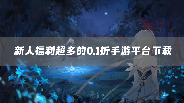 新人福利超多的0.1折手游平台下载